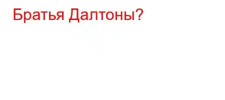 Братья Далтоны?